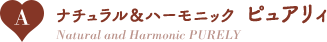 A：ナチュラル＆ハーモニック ピュアリィ/Natural and Harmonic PURELY