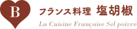 B：フランス料理 塩胡椒/La Cuisine Française Sel poivre