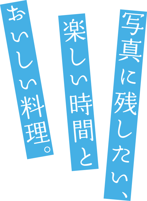 写真に残したい、楽しい時間とおいしい料理。